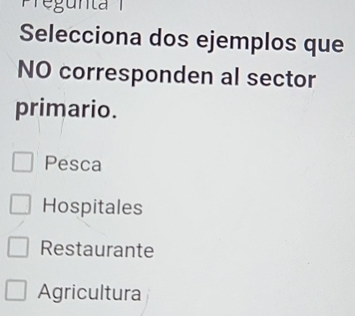 Selecciona dos ejemplos que
NO corresponden al sector
primario.
Pesca
Hospitales
Restaurante
Agricultura