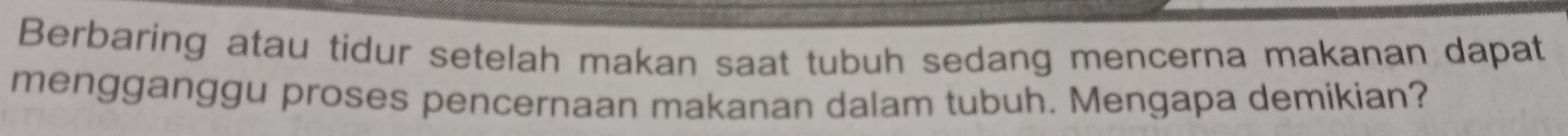 Berbaring atau tidur setelah makan saat tubuh sedang mencerna makanan dapat 
mengganggu proses pencernaan makanan dalam tubuh. Mengapa demikian?