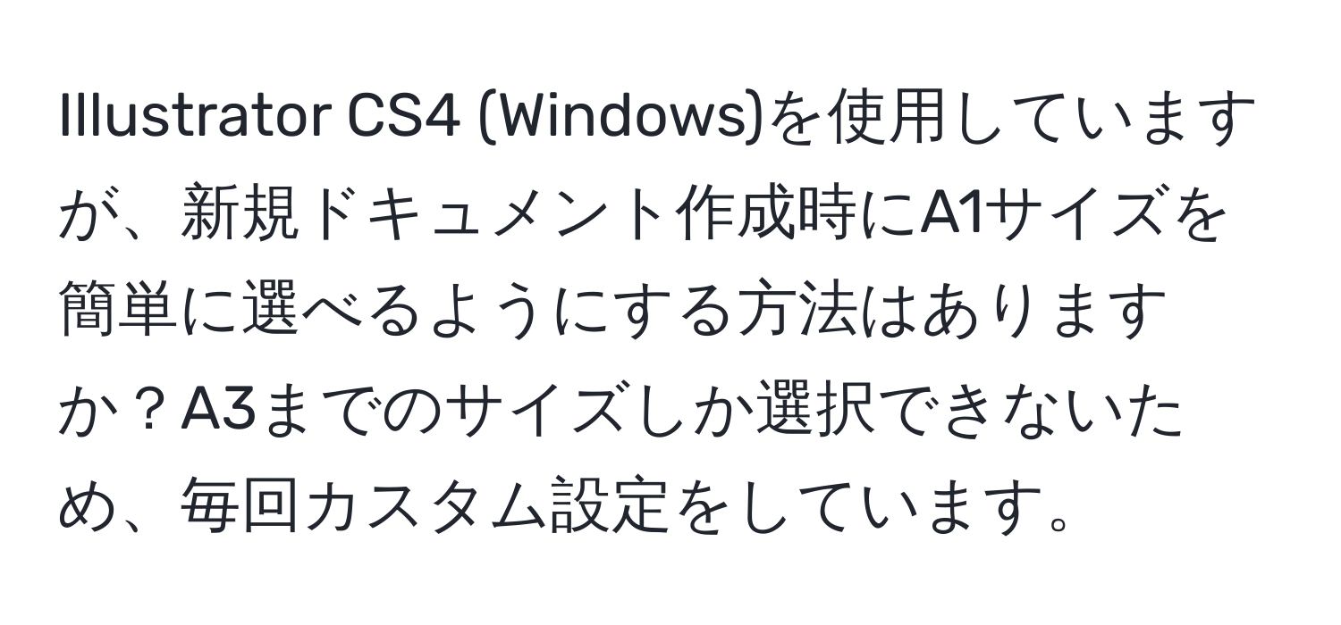 Illustrator CS4 (Windows)を使用していますが、新規ドキュメント作成時にA1サイズを簡単に選べるようにする方法はありますか？A3までのサイズしか選択できないため、毎回カスタム設定をしています。