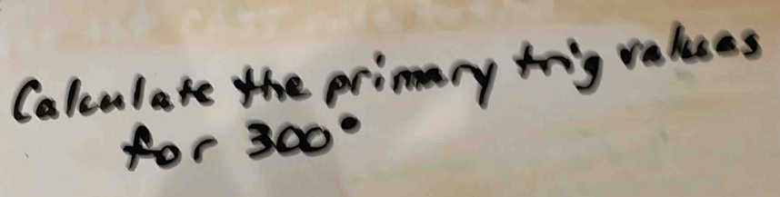 Colculate the primary trig raluses 
for3 300°