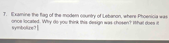 Examine the flag of the modern country of Lebanon, where Phoenicia was 
once located. Why do you think this design was chosen? What does it 
symbolize?