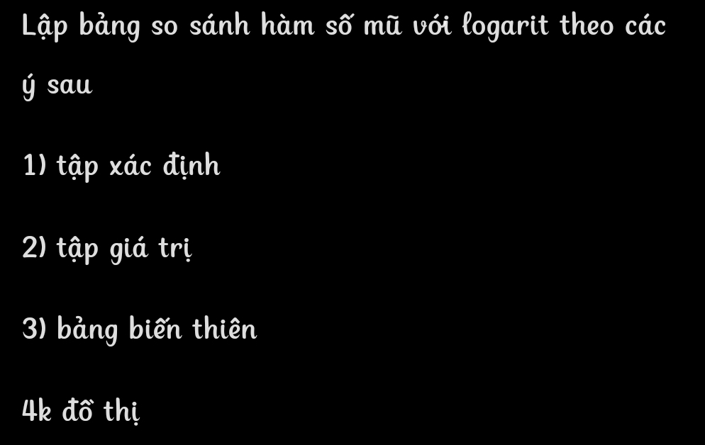 Lập bảng so sánh hàm số mũ với logarit theo các
ý sau 
1) tập xác định 
2) tập giá trị 
3) bảng biến thiên
4k đồ thị