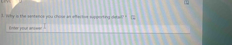 Leve 
3. Why is the sentence you chose an effective supporting detail? * 
Enter your answer