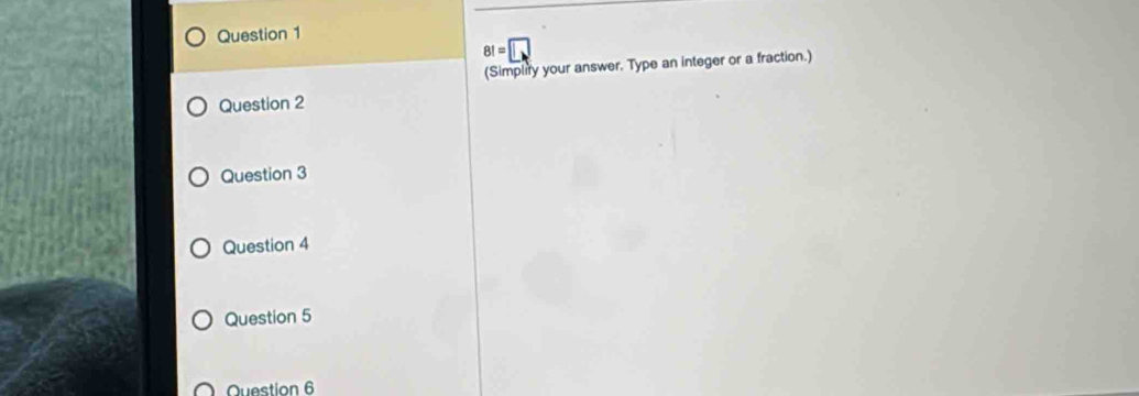 8!=[
(Simplify your answer. Type an integer or a fraction.) 
Question 2 
Question 3 
Question 4 
Question 5 
Question 6