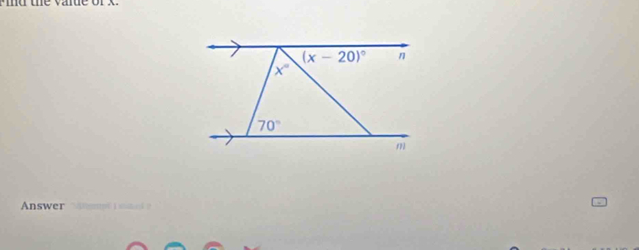 md the value or x.
(x-20)^circ 
x°
70°
m 
Answer S