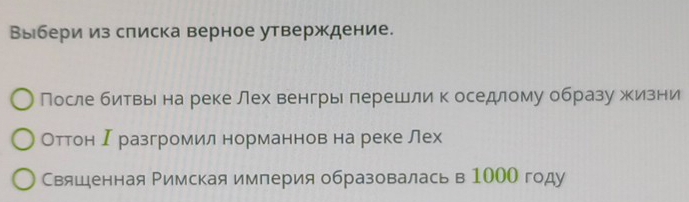 Выбери из слиска верное утверждение. 
После билетвье на реке лех венгры лерешли к оседлому образужизни 
Оттон Ιразгромил норманнов на реке лех 
Свяшенная Римская империя образовалась в 100О году