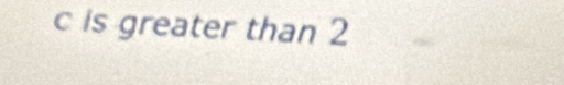 c is greater than 2