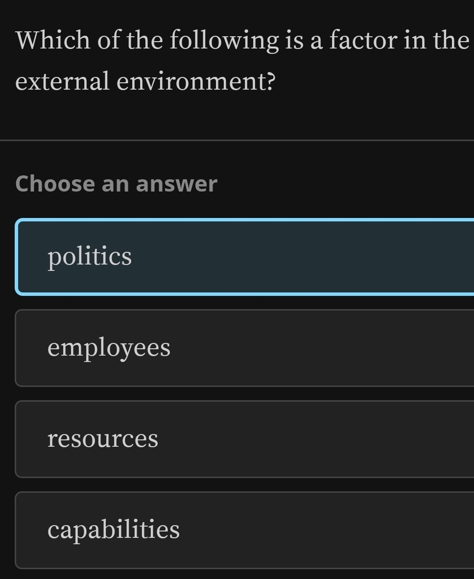 Which of the following is a factor in the
external environment?
Choose an answer
politics
employees
resources
capabilities