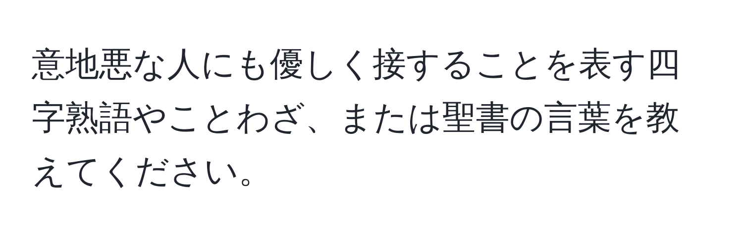 意地悪な人にも優しく接することを表す四字熟語やことわざ、または聖書の言葉を教えてください。