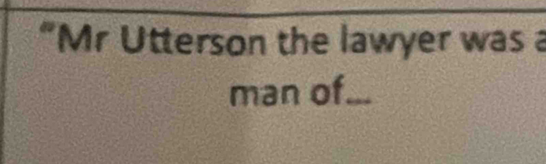 “Mr Utterson the lawyer was a 
man of.