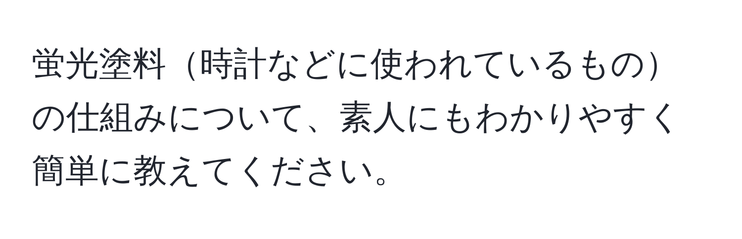 蛍光塗料時計などに使われているものの仕組みについて、素人にもわかりやすく簡単に教えてください。