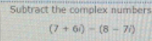 Subtract the complex numbers
(7+6i)=(8-7i)