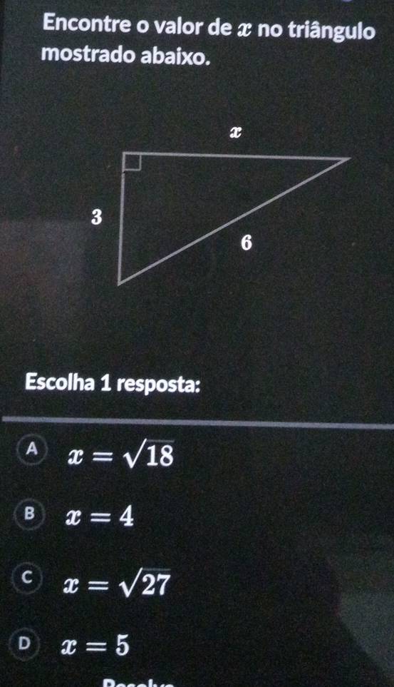 Encontre o valor de x no triângulo
mostrado abaixo.
Escolha 1 resposta:
A x=sqrt(18)
B x=4
C x=sqrt(27)
D x=5