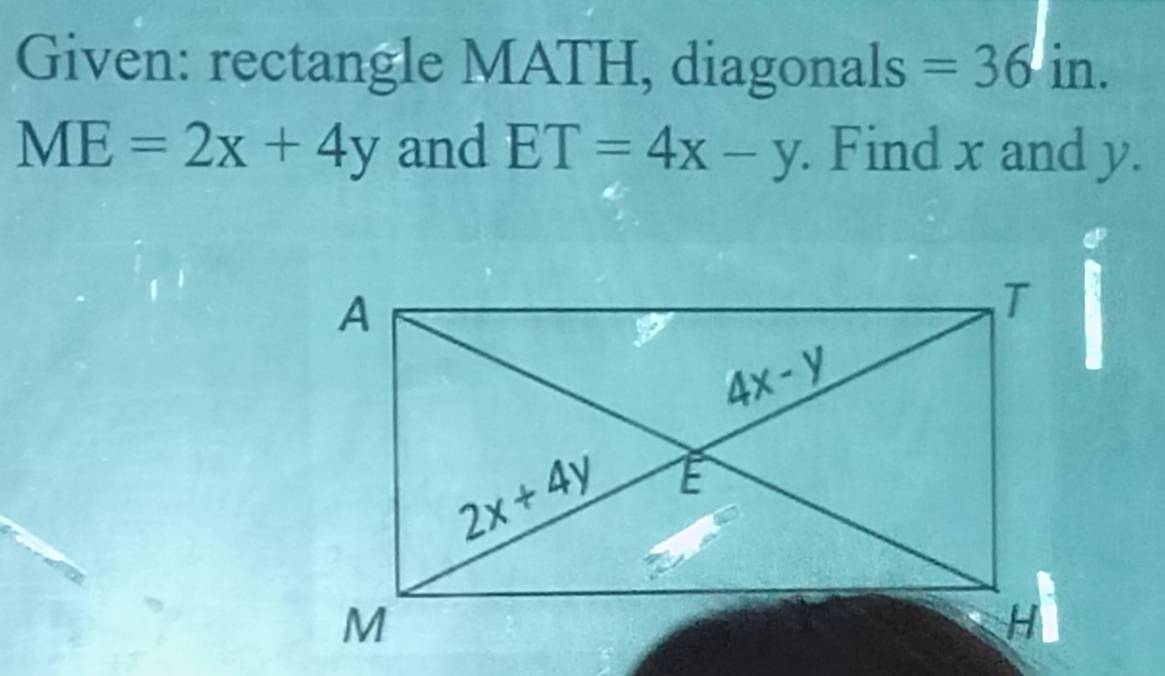 Given: rectangle MATH, diagonals =36in.
ME=2x+4y and ET=4x-y. Find x and y.