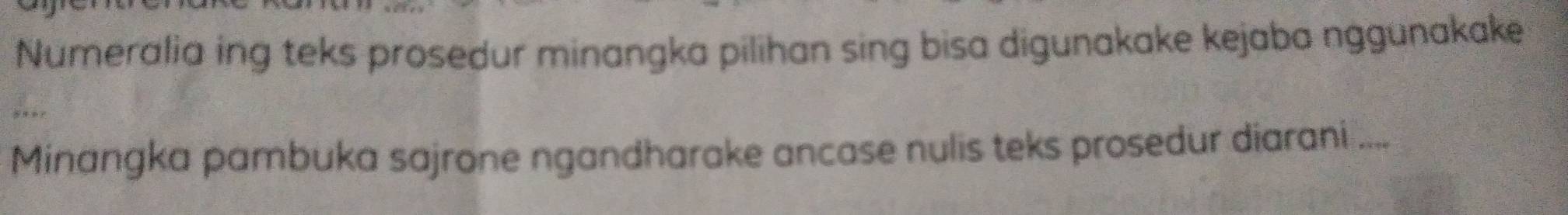 Numeralia ing teks prosedur minangka pilihan sing bisa digunakake kejaba nggunakake 
Minangka pambuka sajrone ngandharake ancase nulis teks prosedur diarani ....