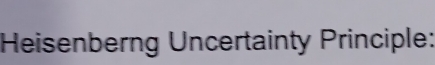 Heisenberng Uncertainty Principle: