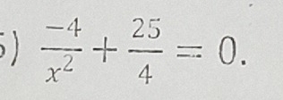  (-4)/x^2 + 25/4 =0.