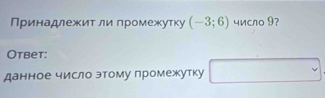 Принадлежитли промежутку (-3;6) число 9? 
Otbet: 
данное число этому промежутку □