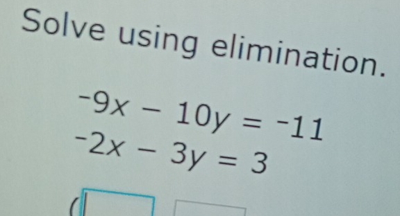 Solve using elimination.
-9x-10y=-11
-2x-3y=3