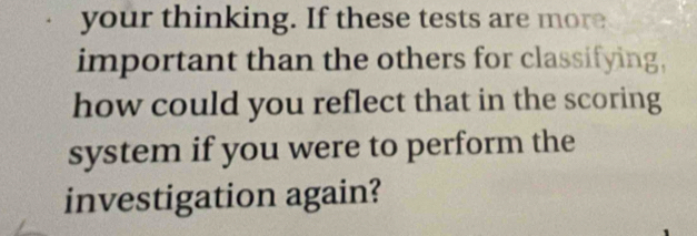 your thinking. If these tests are more 
important than the others for classifying, 
how could you reflect that in the scoring 
system if you were to perform the 
investigation again?