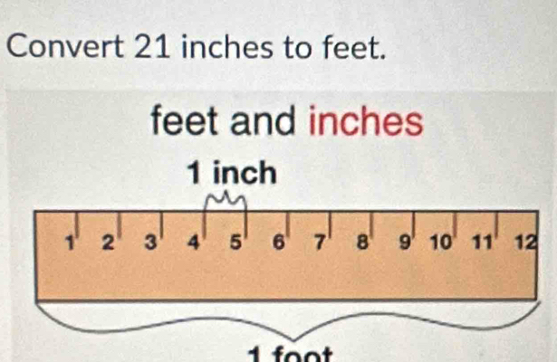 Convert 21 inches to feet.
feet and inches
1 foot