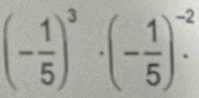 (- 1/5 )^3· (- 1/5 )^-2.