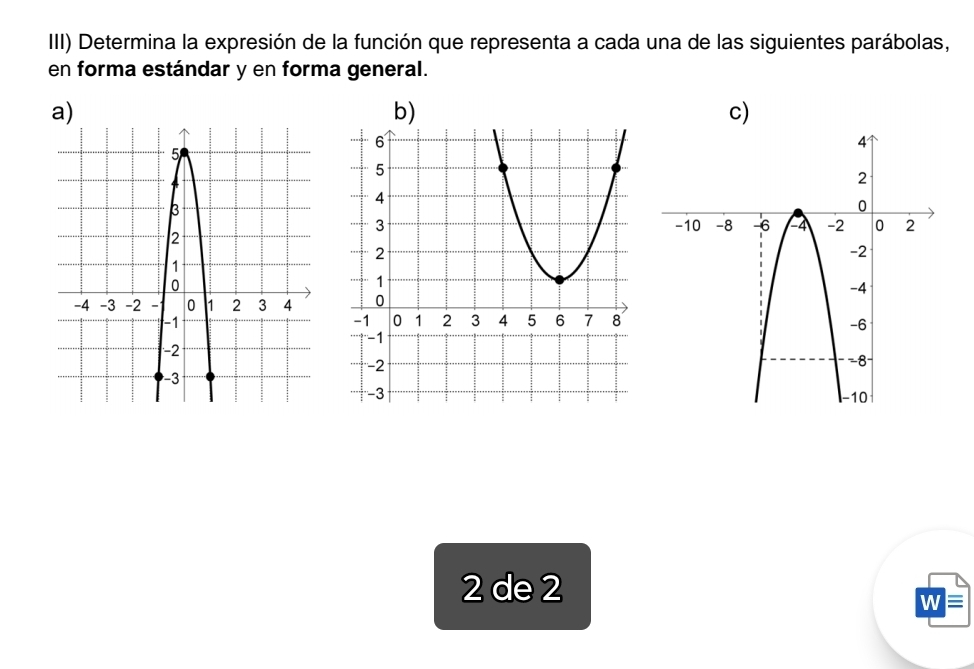 IIII) Determina la expresión de la función que representa a cada una de las siguientes parábolas, 
en forma estándar y en forma general. 
a) 
b) 
c) 

2 de 2 
W≡