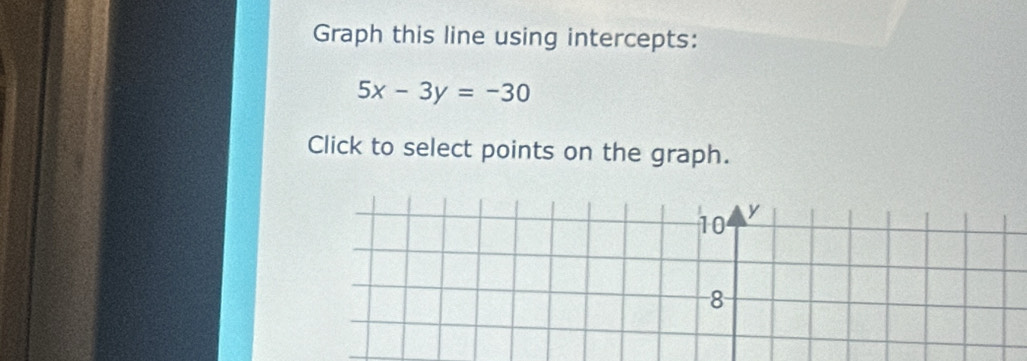 Graph this line using intercepts:
5x-3y=-30
Click to select points on the graph.