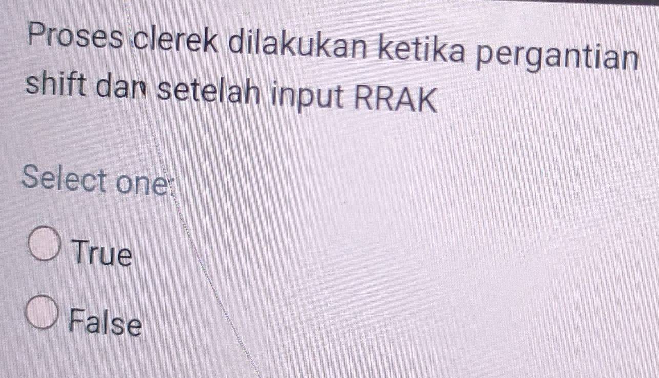 Proses clerek dilakukan ketika pergantian
shift dan setelah input RRAK
Select one:
True
False