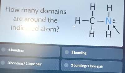 How many domains H-beginarrayr H&H C&- H&Hendarray -beginarrayr H Hendarray =
are around the
indicared atom?
4 bonding 3 bonding
3 bonding / 1 lone pair 2 bonding/1 lone pair