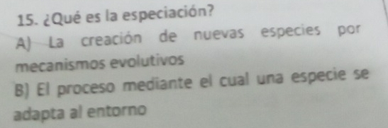 ¿Qué es la especiación?
A) La creación de nuevas especies por
mecanismos evolutivos
B) El proceso mediante el cual una especie se
adapta al entorno