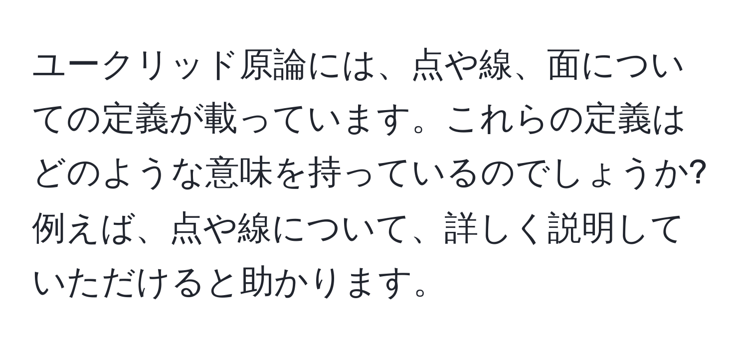 ユークリッド原論には、点や線、面についての定義が載っています。これらの定義はどのような意味を持っているのでしょうか? 例えば、点や線について、詳しく説明していただけると助かります。