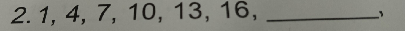 1, 4, 7, 10, 13, 16,_