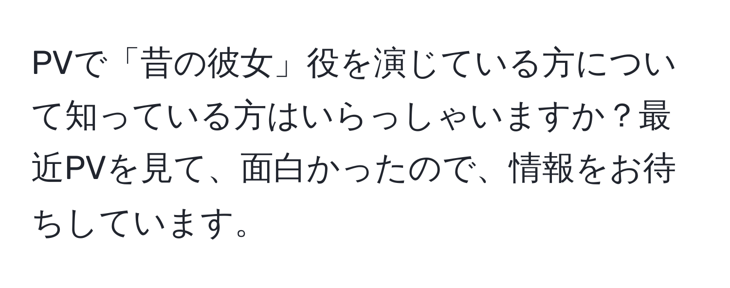 PVで「昔の彼女」役を演じている方について知っている方はいらっしゃいますか？最近PVを見て、面白かったので、情報をお待ちしています。