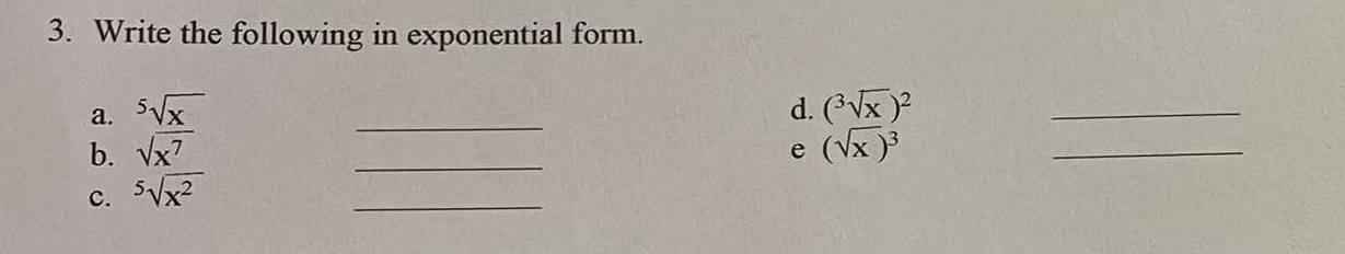 Write the following in exponential form. 
a. ^5sqrt(x) _d. (sqrt[3](x))^2 _ 
b. sqrt(x^7) _e (sqrt(x))^3 _ 
c. ^5sqrt(x^2)
_