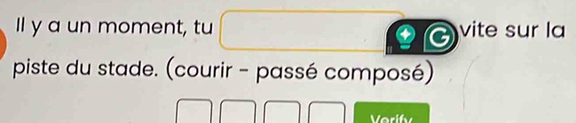 ll y a un moment, tu vite sur la 
piste du stade. (courir - passé composé) 
Verify