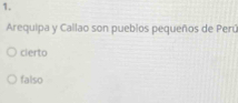 Arequipa y Callao son pueblos pequeños de Perú
cierto
falso
