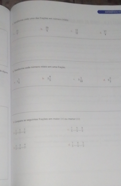 Sogama cada sima das frações em núenero misto
b
 11/7   20/9  C.  12/11   17/4 
e üge
Alasfera cada múmero misto em uma fração
b.
B 1 1/6  2 4/5  C. 3 1/10  d. 5 2/3 
a Campere as seguintes frações em maior (>) ou menor (  1/2 - 3/2 - 5/4 
C.  7/5 - 9/4 - 8/3 
frac 1&1&4frac 4- 1/7 |-1- 1/7 
d.  7/5 - 8/4 - 5/3 