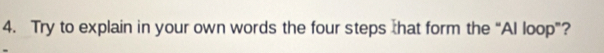 Try to explain in your own words the four steps that form the “Al loop”?