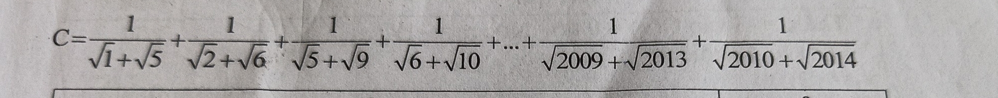 C= 1/sqrt(1)+sqrt(5) + 1/sqrt(2)+sqrt(6) + 1/sqrt(5)+sqrt(9) + 1/sqrt(6)+sqrt(10) +...+ 1/sqrt(2009)+sqrt(2013) + 1/sqrt(2010)+sqrt(2014) 