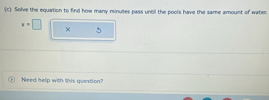 Solve the equation to find how many minutes pass until the pools have the same amount of water.
x=□ × J 
Need help with this question?