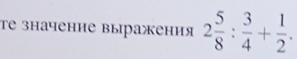 τе значение выражения 2 5/8 : 3/4 + 1/2 .