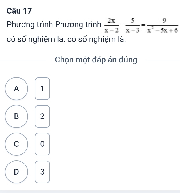 Phương trình Phương trình  2x/x-2 - 5/x-3 = (-9)/x^2-5x+6 
có số nghiệm là: có số nghiệm là:
Chọn một đáp án đúng
A 1
B 2
C 0
D 3