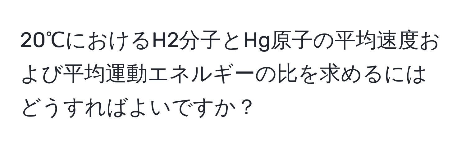 20℃におけるH2分子とHg原子の平均速度および平均運動エネルギーの比を求めるにはどうすればよいですか？