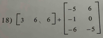 beginbmatrix 3&6&6endbmatrix +beginbmatrix -5&6 -1&0 -6&-5endbmatrix