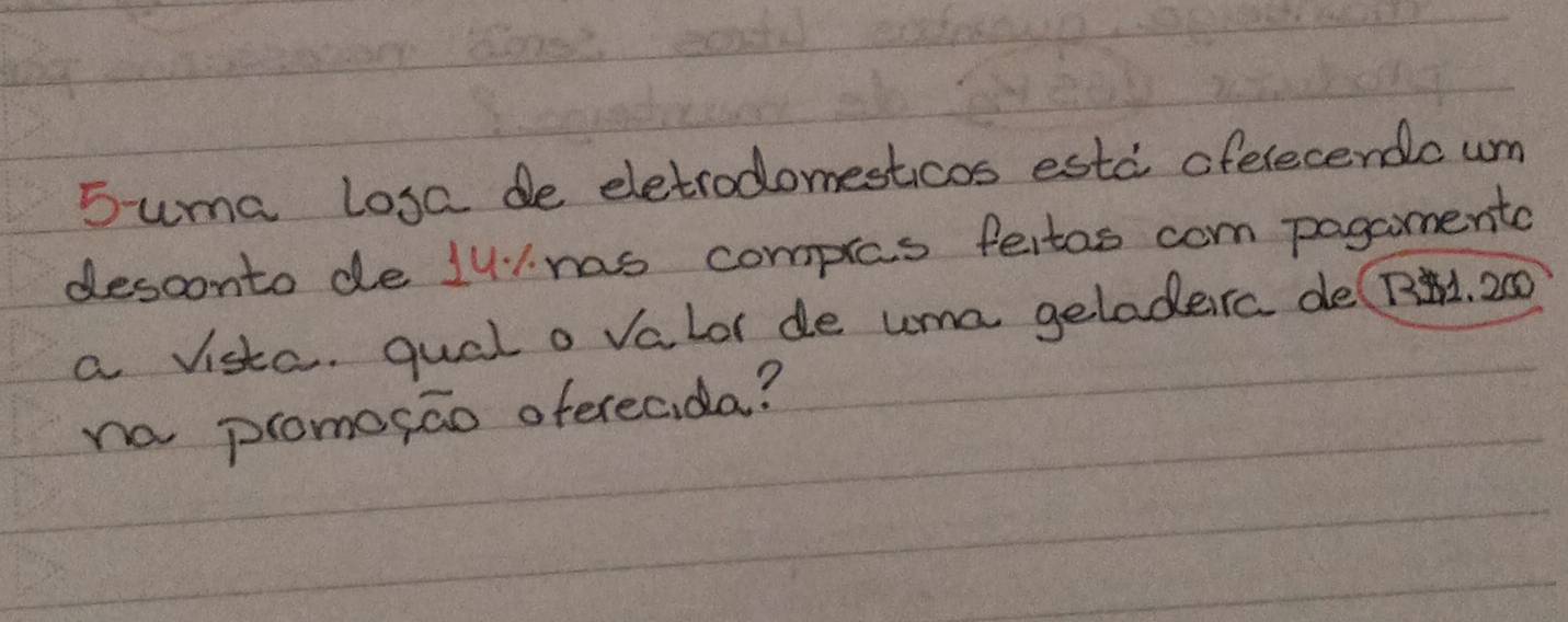 Suma losa de eletrodomesticos estd oferecendc um 
desconto de 1u1 nas compras feitas com pagamento 
a vista. qual o valor de uma geladera de(R. 200
na promosao oferecida?