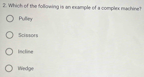 Which of the following is an example of a complex machine?
Pulley
Scissors
Incline
Wedge