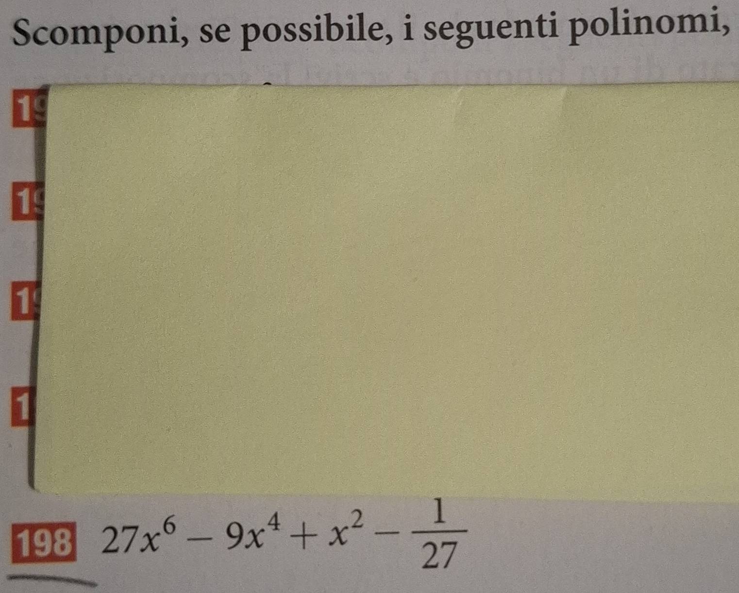 Scomponi, se possibile, i seguenti polinomi, 
19 
1 
1 
198 27x^6-9x^4+x^2- 1/27 