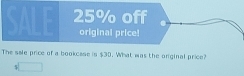 25% off 
original price! 
The sale price of a bookcase is $30. What was the onginal price? 
5