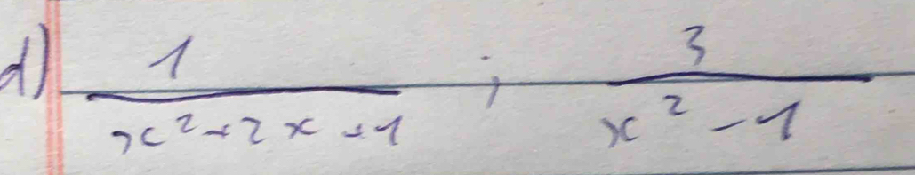  1/x^2+2x+1 ;  3/x^2-1 